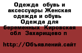 Одежда, обувь и аксессуары Женская одежда и обувь - Одежда для беременных. Кировская обл.,Захарищево п.
